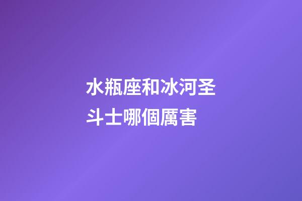 水瓶座和冰河圣斗士哪個厲害-第1張-星座運勢-玄機派