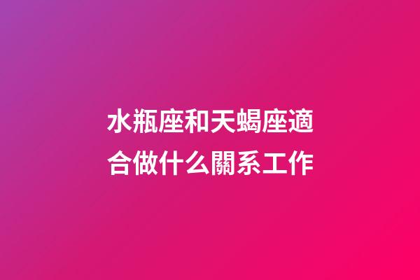 水瓶座和天蝎座適合做什么關系工作-第1張-星座運勢-玄機派
