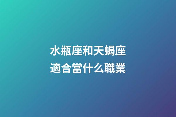 水瓶座和天蝎座適合當什么職業-第1張-星座運勢-玄機派