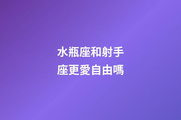 水瓶座和射手座更愛自由嗎-第1張-星座運勢-玄機派
