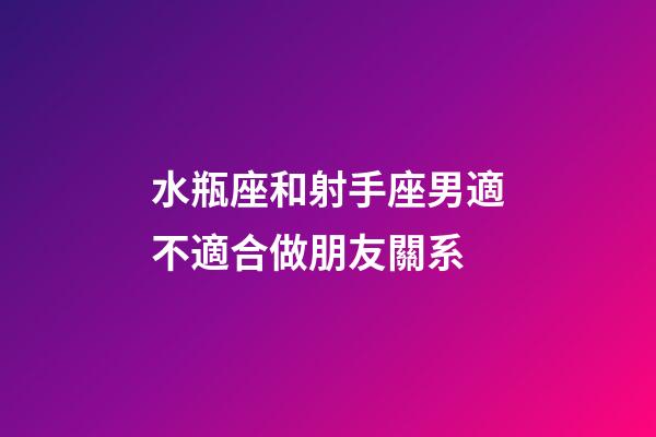 水瓶座和射手座男適不適合做朋友關系-第1張-星座運勢-玄機派