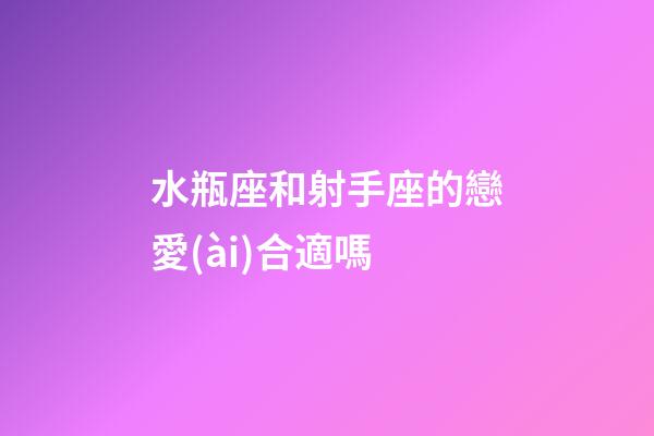 水瓶座和射手座的戀愛(ài)合適嗎-第1張-星座運(yùn)勢(shì)-玄機(jī)派