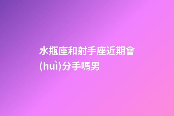 水瓶座和射手座近期會(huì)分手嗎男-第1張-星座運(yùn)勢(shì)-玄機(jī)派
