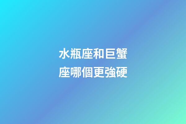 水瓶座和巨蟹座哪個更強硬-第1張-星座運勢-玄機派