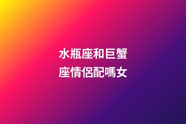 水瓶座和巨蟹座情侶配嗎女-第1張-星座運(yùn)勢-玄機(jī)派