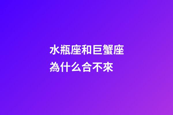 水瓶座和巨蟹座為什么合不來-第1張-星座運(yùn)勢-玄機(jī)派