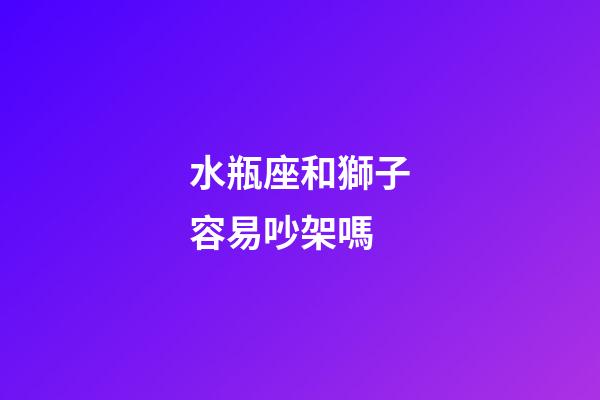 水瓶座和獅子容易吵架嗎-第1張-星座運(yùn)勢(shì)-玄機(jī)派