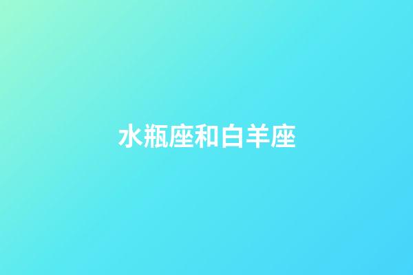水瓶座和白羊座（唯一可以虐水瓶的星座）-第1張-星座運勢-玄機派