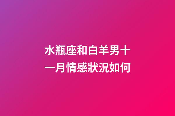 水瓶座和白羊男十一月情感狀況如何-第1張-星座運勢-玄機派