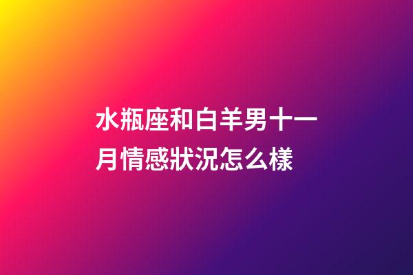 水瓶座和白羊男十一月情感狀況怎么樣-第1張-星座運勢-玄機派
