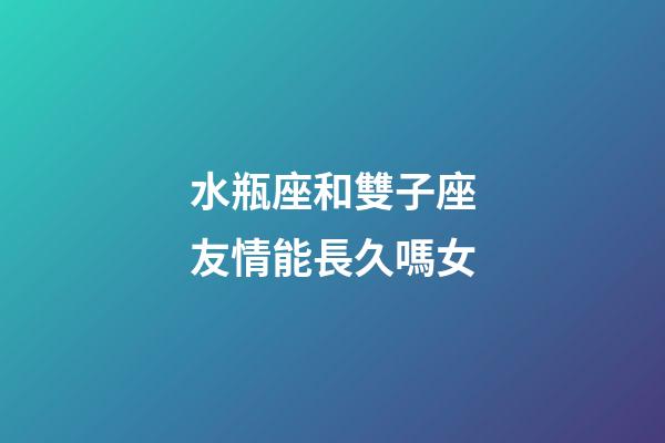 水瓶座和雙子座友情能長久嗎女-第1張-星座運勢-玄機派