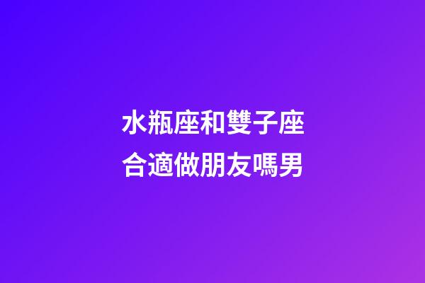 水瓶座和雙子座合適做朋友嗎男-第1張-星座運(yùn)勢-玄機(jī)派