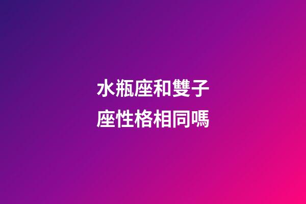 水瓶座和雙子座性格相同嗎-第1張-星座運勢-玄機派