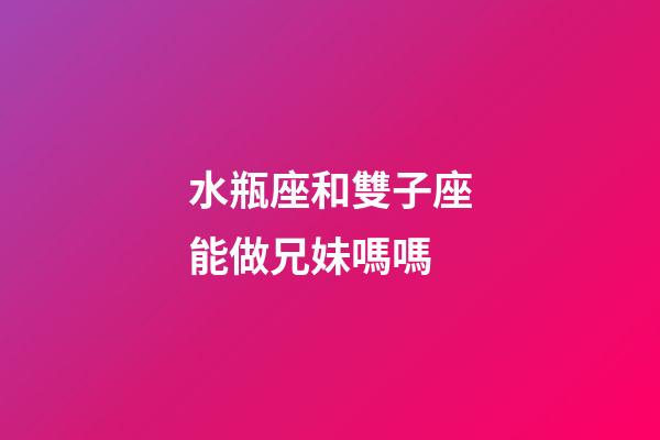 水瓶座和雙子座能做兄妹嗎嗎-第1張-星座運勢-玄機派