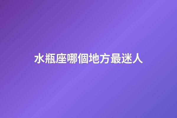 水瓶座哪個地方最迷人-第1張-星座運勢-玄機派