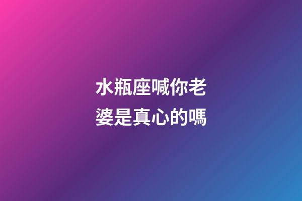 水瓶座喊你老婆是真心的嗎-第1張-星座運勢-玄機(jī)派