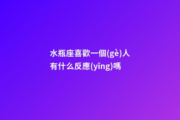 水瓶座喜歡一個(gè)人有什么反應(yīng)嗎-第1張-星座運(yùn)勢(shì)-玄機(jī)派