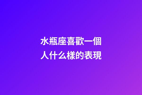 水瓶座喜歡一個人什么樣的表現-第1張-星座運勢-玄機派
