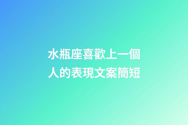 水瓶座喜歡上一個人的表現文案簡短-第1張-星座運勢-玄機派