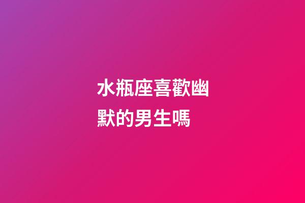 水瓶座喜歡幽默的男生嗎-第1張-星座運勢-玄機派