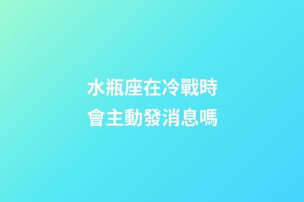 水瓶座在冷戰時會主動發消息嗎-第1張-星座運勢-玄機派