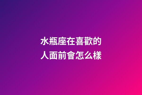 水瓶座在喜歡的人面前會怎么樣-第1張-星座運勢-玄機派