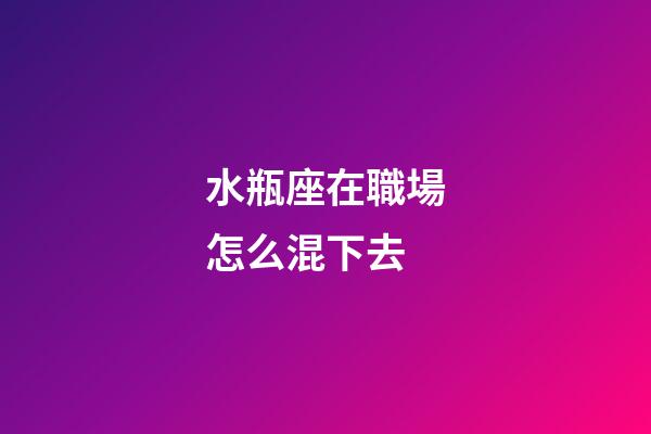 水瓶座在職場怎么混下去-第1張-星座運勢-玄機派