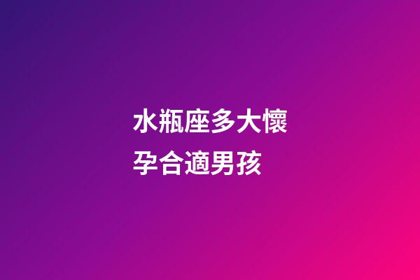 水瓶座多大懷孕合適男孩-第1張-星座運勢-玄機派