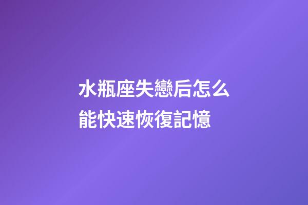 水瓶座失戀后怎么能快速恢復記憶-第1張-星座運勢-玄機派
