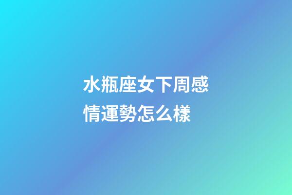 水瓶座女下周感情運勢怎么樣-第1張-星座運勢-玄機派