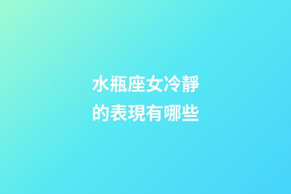 水瓶座女冷靜的表現有哪些-第1張-星座運勢-玄機派