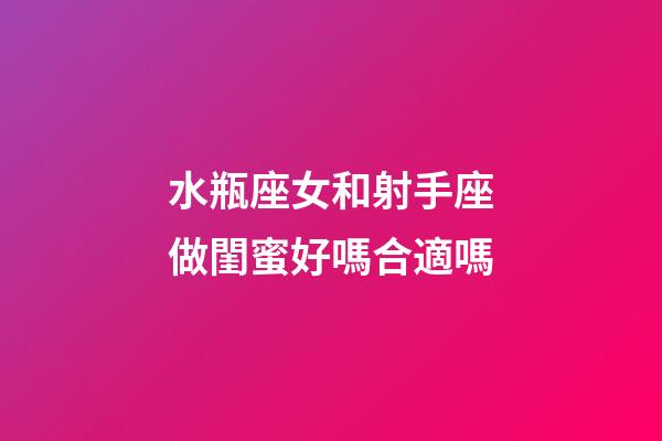水瓶座女和射手座做閨蜜好嗎合適嗎-第1張-星座運(yùn)勢(shì)-玄機(jī)派