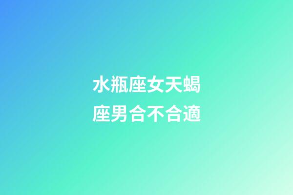 水瓶座女天蝎座男合不合適-第1張-星座運勢-玄機派