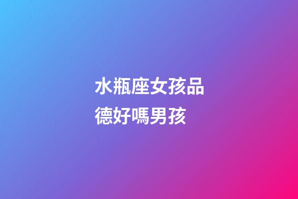 水瓶座女孩品德好嗎男孩