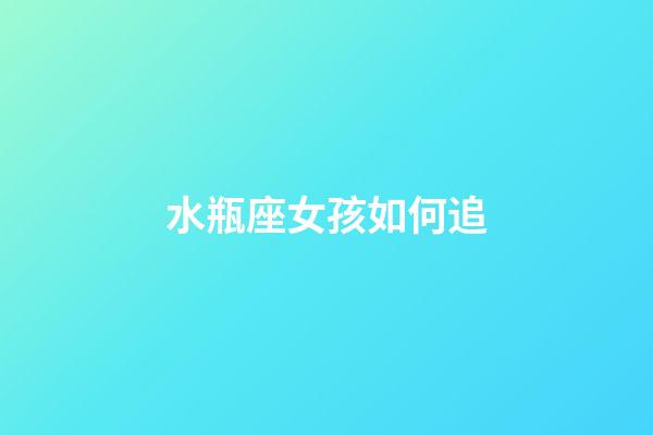 水瓶座女孩如何追-第1張-星座運勢-玄機派