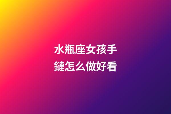 水瓶座女孩手鏈怎么做好看-第1張-星座運勢-玄機派