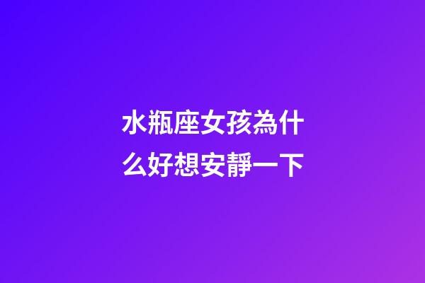 水瓶座女孩為什么好想安靜一下-第1張-星座運勢-玄機派