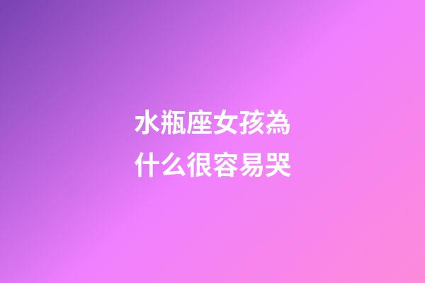 水瓶座女孩為什么很容易哭-第1張-星座運勢-玄機派