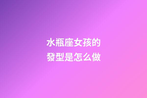 水瓶座女孩的發型是怎么做-第1張-星座運勢-玄機派