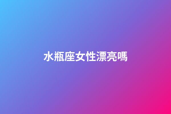 水瓶座女性漂亮嗎-第1張-星座運勢-玄機派