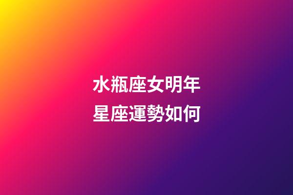 水瓶座女明年星座運勢如何-第1張-星座運勢-玄機派