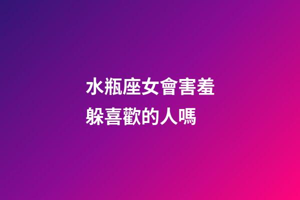 水瓶座女會害羞躲喜歡的人嗎-第1張-星座運勢-玄機派