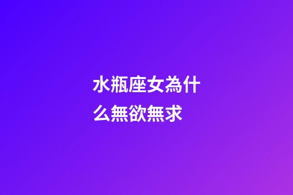 水瓶座女為什么無欲無求-第1張-星座運勢-玄機派