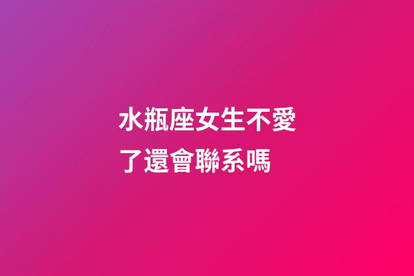 水瓶座女生不愛了還會聯系嗎-第1張-星座運勢-玄機派
