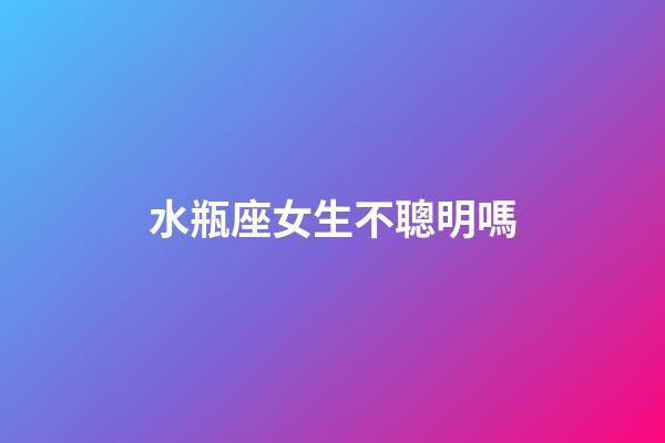 水瓶座女生不聰明嗎-第1張-星座運勢-玄機派
