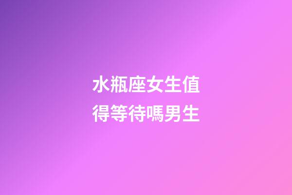 水瓶座女生值得等待嗎男生-第1張-星座運(yùn)勢(shì)-玄機(jī)派
