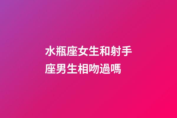 水瓶座女生和射手座男生相吻過嗎-第1張-星座運勢-玄機派