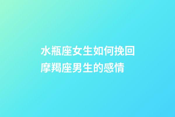 水瓶座女生如何挽回摩羯座男生的感情-第1張-星座運(yùn)勢(shì)-玄機(jī)派