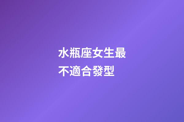 水瓶座女生最不適合發型-第1張-星座運勢-玄機派