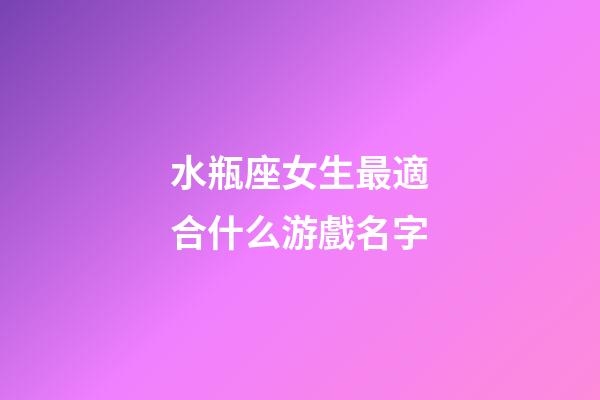 水瓶座女生最適合什么游戲名字-第1張-星座運勢-玄機派